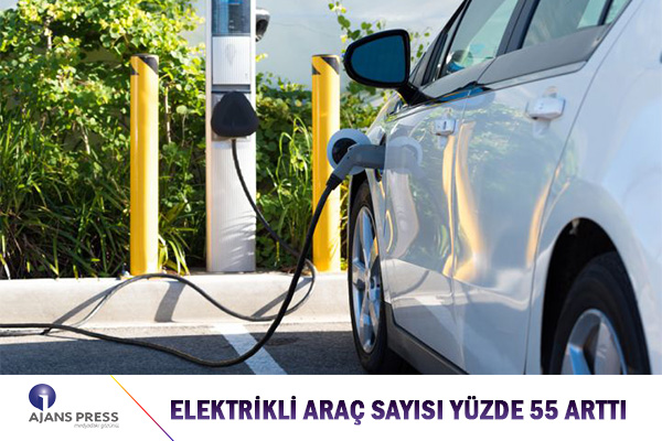 ELEKTRİKLİ ARAÇ SAYISI YÜZDE 55 ARTTI